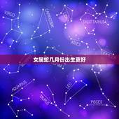 女属蛇几月份出生更好，属蛇一生有几次婚姻