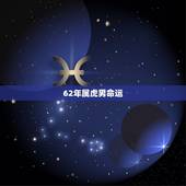 62年属虎男命运，86属虎男的一生婚姻