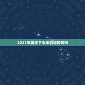 2021年属虎下半年的运势如何，2021年虎女的运势如何