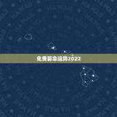 免费算命运势2022，2022财运最差的生肖