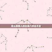 怎么算两人的生辰八字合不合，生辰八字详细分析