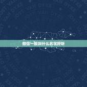 微信一般叫什么名字好听，微信昵称选什么名字好？