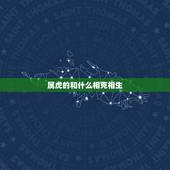 属虎的和什么相克相生，老虎跟什么生肖相冲吗