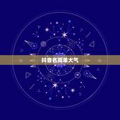 抖音名简单大气，抖音什么名字好