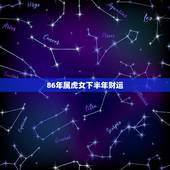 86年属虎女下半年财运，86年属虎人下半年的运势怎么样？特别是财运方面