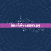 属鼠的女孩与啥属相婚配最好，属老鼠的女人，不能和什么属相男配？
