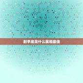 射手座是什么属相最佳，射手座代表什么生肖呢