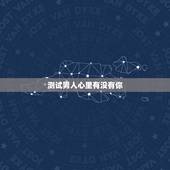 测试男人心里有没有你，怎么测试一个男人爱不爱你