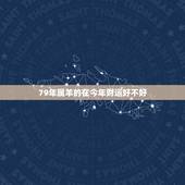 79年属羊的在今年财运好不好，1979年属羊运气很差。佩带什么好吗？