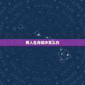 两人生肖相冲怎么办，孩子跟父亲生肖相冲会怎样
