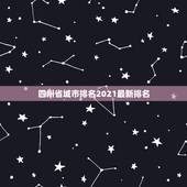 四川省城市排名2021最新排名，2021四川的大学排名一览表内容是什么