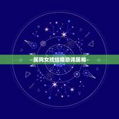 属狗女孩结婚忌讳属相，属狗的结婚忌什么属相