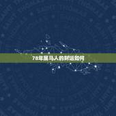 78年属马人的财运如何，78年属马人最旺的年龄