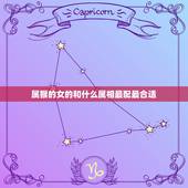 属猴的女的和什么属相最配最合适，属牛的和什么属相最配