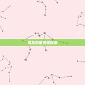 属龙的最佳婚配表，女生属龙的和什么属相最配，女性属龙的属相婚配表