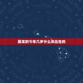 属龙的今年几岁什么年出生的，属龙的十岁是几几年出生