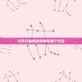 今天打麻将的财神在哪个方位，今天打麻将的财神方位在哪里？