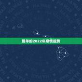 属羊的2022年感情运势，2021年属羊感情婚姻咋样