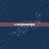 97年牛和98虎年配吗，女属虎是几月份克夫