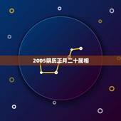 2005阴历正月二十属相，2005年农历正月二十一日申时四柱是什么？