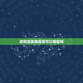 虎和龙属相是否可以婚配吗，请问属虎和属龙的能婚配吗？