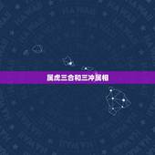 属虎三合和三冲属相 属虎的三合和六个合生肖是什么