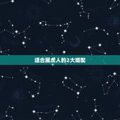 适合属虎人的2大婚配 能和属虎的人相爱一生的属相