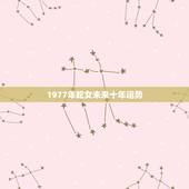 1977年蛇女未来十年运势 1977年属蛇未来5年大运