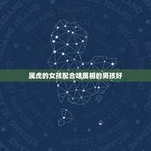 属虎的女孩配合啥属相的男孩好，属虎的男孩与什么属相的女孩婚配最好？