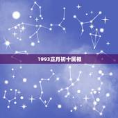 1993正月初十属相，我是1993年。正月初十出生的是属于什么星座？我
