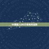 84属鼠人2022年每月运势，属鼠2021年运势及运程每月运程