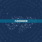 几月的龙是好龙，几月的龙命运更好呢