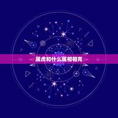 属虎和什么属相相克，虎生肖和什么生肖相配相克
