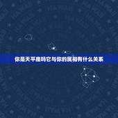 你是天平座吗它与你的属相有什么关系，天秤座是属什么
