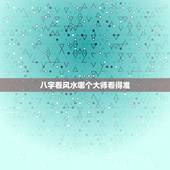 八字看风水哪个大师看得准，算网看风水怎么样？哪个大师比较厉害？