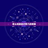 怎么知道自己有几段婚姻，怎么知道一辈子自己有几次婚姻