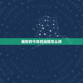 属蛇的今年的运程怎么样 2022年属蛇的运气怎么样