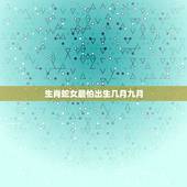 生肖蛇女最怕出生几月九月，生肖蛇几月出生命运好