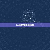 76年龙女中年运势，1976年属龙女龙女2016年运势