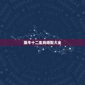 属牛十二生肖婚配大全，属牛的属相婚配表虎