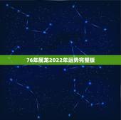 76年属龙2022年运势完整版，76属龙一生有几次婚姻