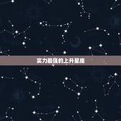 实力最强的上升星座，命运好的上升星座有哪些？