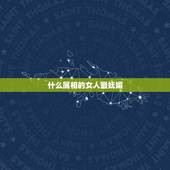 什么属相的女人最妩媚，哪些生肖的女人最旺夫