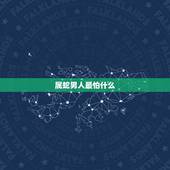 属蛇男人最怕什么，属蛇男人讨厌什么女人