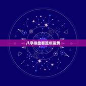 八字排盘看流年运势，八字怎么看流年运势