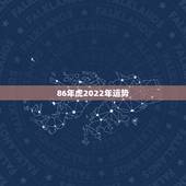 86年虎2022年运势，86年虎女2022年婚姻状况