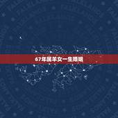 67年属羊女一生婚姻 属羊67年寿命劫数