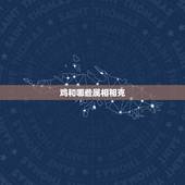 鸡和哪些属相相克，属鸡的死对头是什么生肖