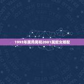 1993年属鸡男和2001属蛇女婚配，我是属鸡1993年的，和我女朋友