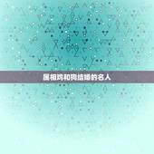属相鸡和狗结婚的名人，请问十二生肖的鸡与狗结婚是否在生活过程中会有鸡犬